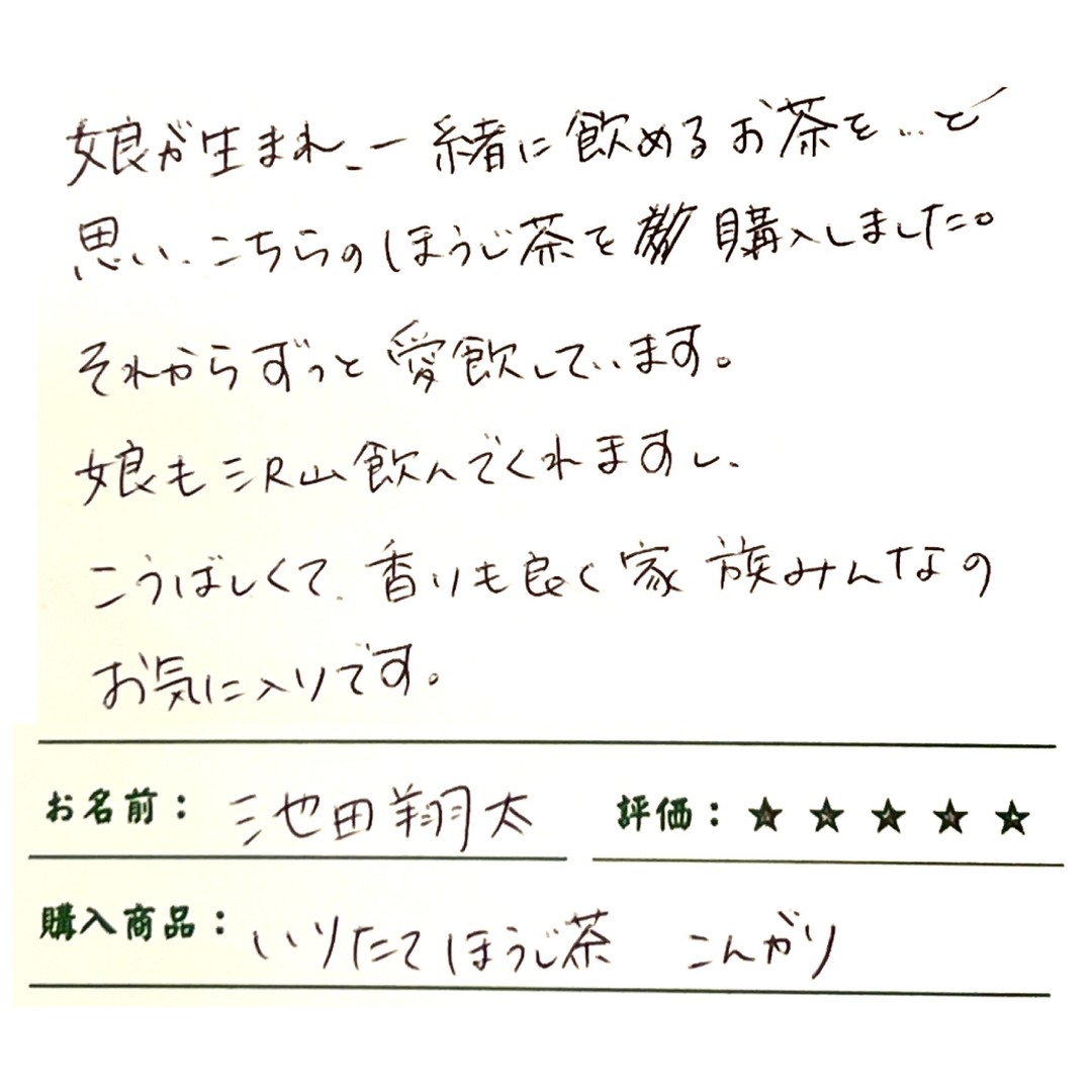 ******娘が生まれ、一緒に飲めるお茶と思い、こちらのほうじ茶を購入しました。それからずっと愛飲しています。娘も沢山飲んでくれますし、こうばしくて、香りも良く家族みんなのお気に入りです******微笑ましいご家族でのだんらんが目に浮かびます！！毎日、すこしずつ焙煎して製造している「いりたてほうじ茶　こんがり」は創業当初から、ずっと焙煎しているいりたてほうじ茶になります。静岡掛川の東山・日坂の香りの良い茎を厳選して製造しており、全国に配送もしています！当園でしか味わうことのできない逸品を愛飲していただき、心から感謝です！！******