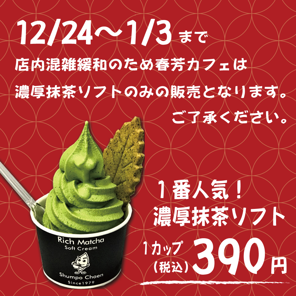 【ご了承をお願いいたします】12月24日（土）から1月3日（火）まで混雑緩和のために、誠に申し訳ございませんがカフェメニューは「濃厚抹茶ソフト」のみの販売となります。席のご用意はございませんので、ご了承よろしくお願いいたします。カフェメニュー注文は１９時００分までとなっております。ご了承お願い申し上げます。※濃厚抹茶ソフトは、原料完売の時は、１９時前に完売することがございますまた、改めて告知いたしますが、明日から限定セット「福つつみ」と「逸品福袋」の販売がスタートいたします！「福つつみ」に関しては、24日からの販売分は予約注文が多数のため、誠に申し訳ございませんが、少量販売となります。皆様どうぞよろしくお願いいたします。